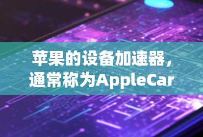 苹果的设备加速器,通常称为AppleCarry或Carplay,是苹果公司为支持其设备提供加速功能的工具。以下是一些常见的加速器和推荐列表 苹果的设备加速器,通常称为AppleCarry或Carplay,是苹果公司为支持其设备提供加速功能的工具。以下是一些常见的加速器和推荐列表