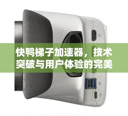 快鸭梯子加速器,技术突破与用户体验的完美结合 快鸭梯子加速器,技术突破与用户体验的完美结合