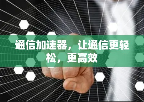 通信加速器，让通信更轻松，更高效