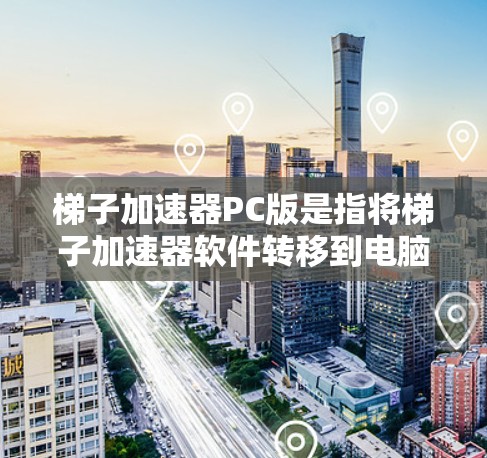 梯子加速器PC版是指将梯子加速器软件转移到电脑上运行。它通过优化视频流、自动加速等技术,提升下载速度。以下是对该工具的详细介绍 梯子加速器PC版是指将梯子加速器软件转移到电脑上运行。它通过优化视频流、自动加速等技术,提升下载速度。以下是对该工具的详细介绍