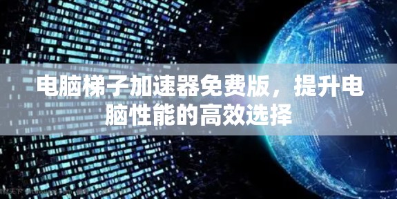 电脑梯子加速器免费版,提升电脑性能的高效选择
