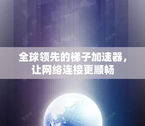 全球领先的梯子加速器,让网络连接更顺畅 全球领先的梯子加速器,让网络连接更顺畅