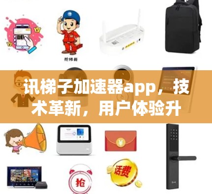 讯梯子加速器app,技术革新,用户体验升级 讯梯子加速器app,技术革新,用户体验升级