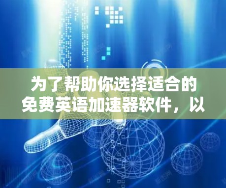 为了帮助你选择适合的免费英语加速器软件，以下是一些详细的分析和推荐
