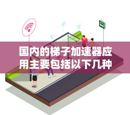 国内的梯子加速器应用主要包括以下几种类型 国内的梯子加速器应用主要包括以下几种类型