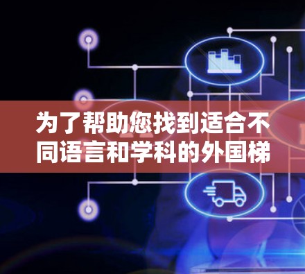 为了帮助您找到适合不同语言和学科的外国梯子加速器,以下是分门别类的推荐 为了帮助您找到适合不同语言和学科的外国梯子加速器,以下是分门别类的推荐