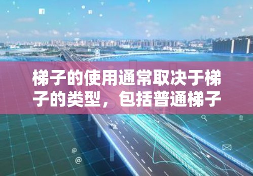 梯子的使用通常取决于梯子的类型，包括普通梯子和滑梯。以下是一些通用的使用方法