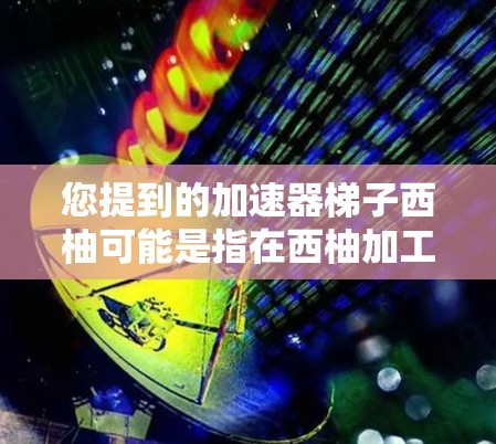 您提到的加速器梯子西柚可能是指在西柚加工过程中使用的特定设备或工具。以下是一些可能的解释和步骤 您提到的加速器梯子西柚可能是指在西柚加工过程中使用的特定设备或工具。以下是一些可能的解释和步骤