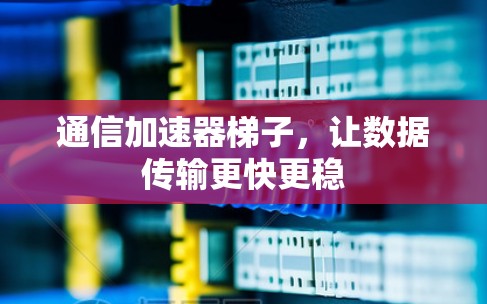 通信加速器梯子，让数据传输更快更稳