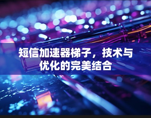 短信加速器梯子,技术与优化的完美结合 短信加速器梯子,技术与优化的完美结合