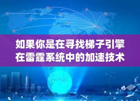 如果你是在寻找梯子引擎在雷霆系统中的加速技术,可能指的是优化图形处理、减少延迟、提升渲染速度等。梯子引擎通常在图形优化、纹理分片(Tiling)和多线程处理方面进行了优化,以提升游戏运行性能 如果你是在寻找梯子引擎在雷霆系统中的加速技术,可能指的是优化图形处理、减少延迟、提升渲染速度等。梯子引擎通常在图形优化、纹理分片(Tiling)和多线程处理方面进行了优化,以提升游戏运行性能