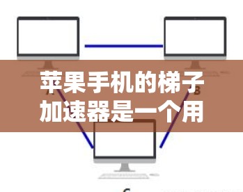 苹果手机的梯子加速器是一个用于加速苹果手机运行速度的工具,通常通过软件加速来提升应用运行效率。以下是关于其详细信息的总结 苹果手机的梯子加速器是一个用于加速苹果手机运行速度的工具,通常通过软件加速来提升应用运行效率。以下是关于其详细信息的总结