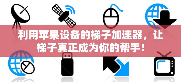 利用苹果设备的梯子加速器,让梯子真正成为你的帮手! 利用苹果设备的梯子加速器,让梯子真正成为你的帮手!