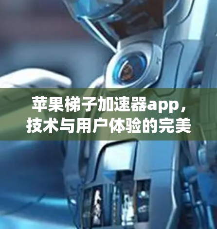 苹果梯子加速器app,技术与用户体验的完美结合 苹果梯子加速器app,技术与用户体验的完美结合