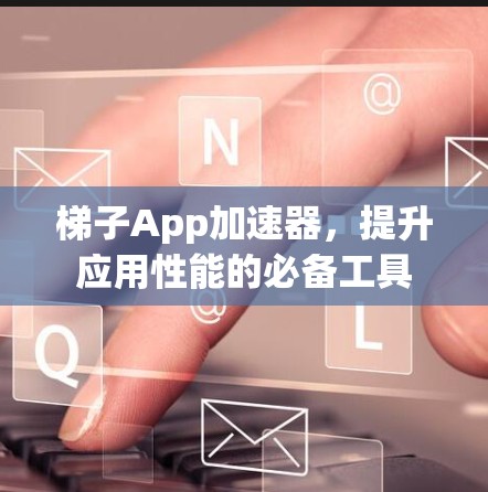 梯子App加速器,提升应用性能的必备工具