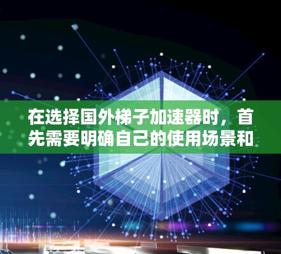 在选择国外梯子加速器时，首先需要明确自己的使用场景和流量需求。以下是详细的步骤指南