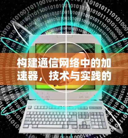 构建通信网络中的加速器,技术与实践的平衡 构建通信网络中的加速器,技术与实践的平衡
