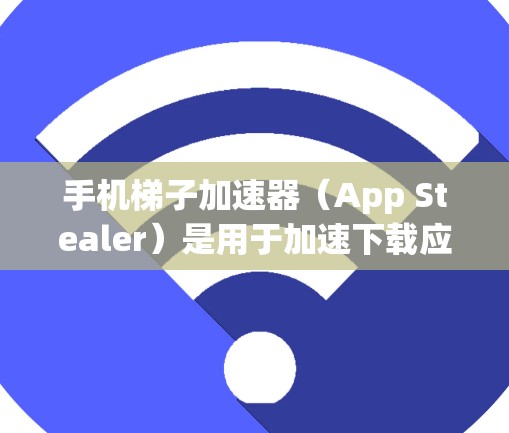 手机梯子加速器(App Stealer)是用于加速下载应用的工具,适用于iOS设备。它可以帮助用户在手机上下载应用,无需连接互联网。以下是关于iOS梯子加速器的详细介绍 手机梯子加速器(App Stealer)是用于加速下载应用的工具,适用于iOS设备。它可以帮助用户在手机上下载应用,无需连接互联网。以下是关于iOS梯子加速器的详细介绍