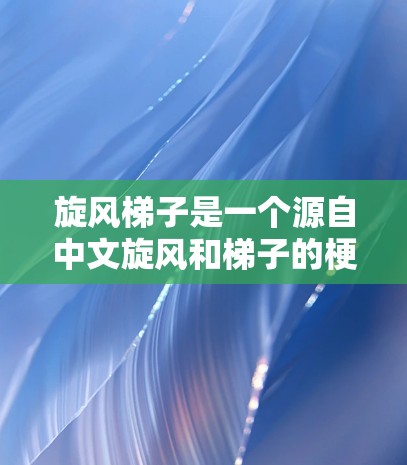 旋风梯子是一个源自中文旋风和梯子的梗,通常用来形容一些快速、有力或有创意的装置。在豆瓣上,用户可能在讨论某个特定的内容,比如某个游戏、电影或社交媒体上的旋风梯子应用 旋风梯子是一个源自中文旋风和梯子的梗,通常用来形容一些快速、有力或有创意的装置。在豆瓣上,用户可能在讨论某个特定的内容,比如某个游戏、电影或社交媒体上的旋风梯子应用