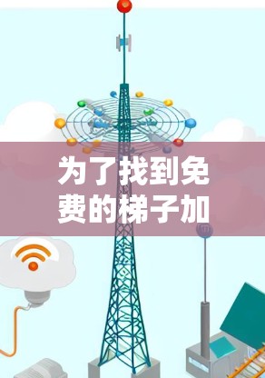 为了找到免费的梯子加速器工具,可以按照以下步骤进行 为了找到免费的梯子加速器工具,可以按照以下步骤进行