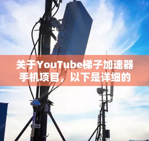 关于YouTube梯子加速器手机项目，以下是详细的分析和建议