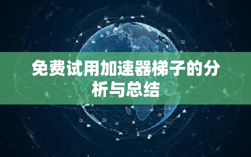 免费试用加速器梯子的分析与总结 免费试用加速器梯子的分析与总结
