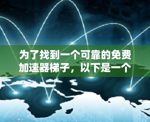 为了找到一个可靠的免费加速器梯子,以下是一个系统化的推荐过程 为了找到一个可靠的免费加速器梯子,以下是一个系统化的推荐过程