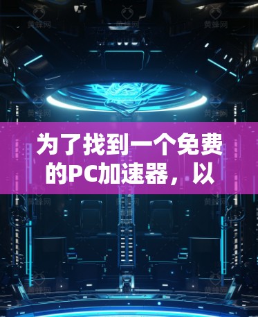 为了找到一个免费的PC加速器,以下是一些步骤和推荐