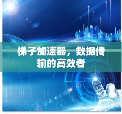 梯子加速器,数据传输的高效者 梯子加速器,数据传输的高效者