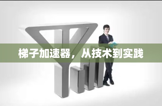 梯子加速器,从技术到实践 梯子加速器,从技术到实践