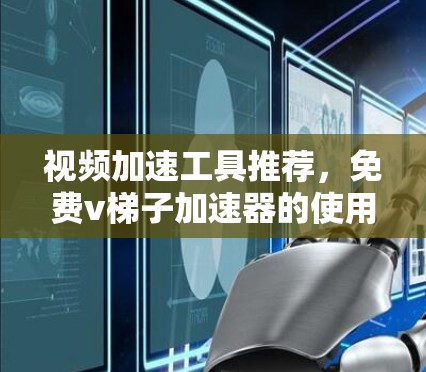 视频加速工具推荐,免费v梯子加速器的使用指南 视频加速工具推荐,免费v梯子加速器的使用指南