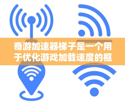 奇游加速器梯子是一个用于优化游戏加载速度的框架,其中包含不同的加载路径和加速器,通过梯子结构连接起来,从而优化游戏的加载体验。具体来说,奇游加速器梯子可能包含以下主要特点和功能 奇游加速器梯子是一个用于优化游戏加载速度的框架,其中包含不同的加载路径和加速器,通过梯子结构连接起来,从而优化游戏的加载体验。具体来说,奇游加速器梯子可能包含以下主要特点和功能