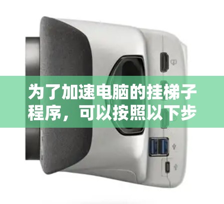 为了加速电脑的挂梯子程序,可以按照以下步骤进行 为了加速电脑的挂梯子程序,可以按照以下步骤进行