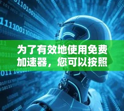 为了有效地使用免费加速器，您可以按照以下步骤进行