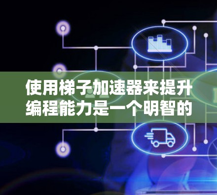 使用梯子加速器来提升编程能力是一个明智的选择,但需要仔细评估其具体功能和适用场景。以下是基于您的问题的总结和建议 使用梯子加速器来提升编程能力是一个明智的选择,但需要仔细评估其具体功能和适用场景。以下是基于您的问题的总结和建议