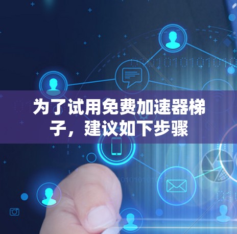 为了试用免费加速器梯子,建议如下步骤 为了试用免费加速器梯子,建议如下步骤