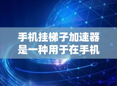 手机挂梯子加速器是一种用于在手机上运行其他设备或软件的工具，能够简化设备管理、设置和应用管理。以下是对其使用的详细步骤和解释