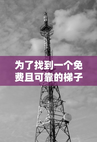 为了找到一个免费且可靠的梯子式加速器，您可以按照以下步骤操作