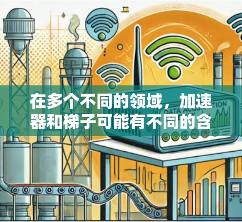 在多个不同的领域,加速器和梯子可能有不同的含义和应用。以下是对不同领域可能的解释 在多个不同的领域,加速器和梯子可能有不同的含义和应用。以下是对不同领域可能的解释
