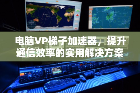 电脑VP梯子加速器，提升通信效率的实用解决方案