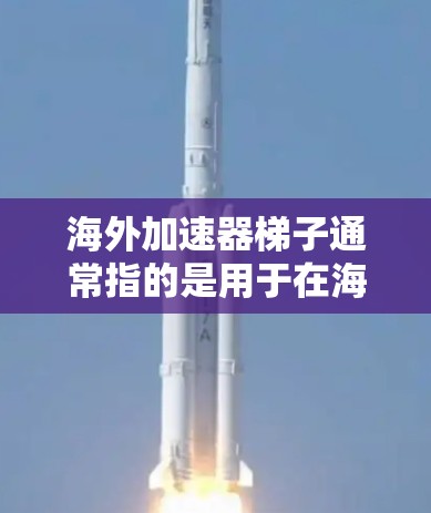 海外加速器梯子通常指的是用于在海外(如美国、加拿大、墨西哥等)使用的加速器设备。这些设备主要用于视频会议、直播、网络接入和数据传输等场景。以下是一些常见的海外加速器设备及其特点 海外加速器梯子通常指的是用于在海外(如美国、加拿大、墨西哥等)使用的加速器设备。这些设备主要用于视频会议、直播、网络接入和数据传输等场景。以下是一些常见的海外加速器设备及其特点
