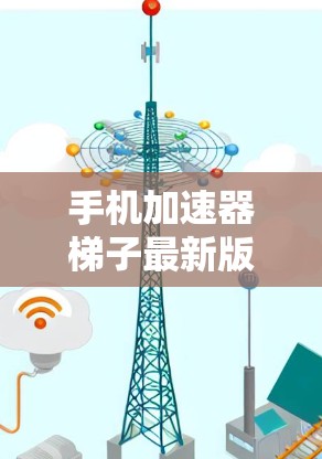 手机加速器梯子最新版本的设计和功能在不断进化,旨在提升用户体验。以下是关于优化加速器的几种方法 手机加速器梯子最新版本的设计和功能在不断进化,旨在提升用户体验。以下是关于优化加速器的几种方法