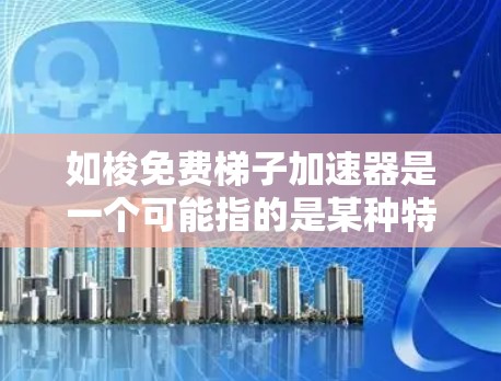 如梭免费梯子加速器是一个可能指的是某种特定游戏平台或项目中的术语,具体含义尚不明确。以下是基于当前信息的逐步解释 如梭免费梯子加速器是一个可能指的是某种特定游戏平台或项目中的术语,具体含义尚不明确。以下是基于当前信息的逐步解释