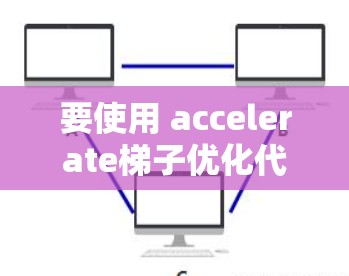 要使用 accelerate梯子优化代码,可以按照以下步骤进行