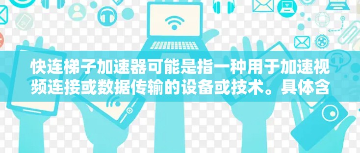 快连梯子加速器可能是指一种用于加速视频连接或数据传输的设备或技术。具体含义取决于上下文,但通常指的是通过某种方式快速连接或加速视频信号或数据的工具或设备。以下是一些可能的解释 快连梯子加速器可能是指一种用于加速视频连接或数据传输的设备或技术。具体含义取决于上下文,但通常指的是通过某种方式快速连接或加速视频信号或数据的工具或设备。以下是一些可能的解释
