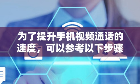 为了提升手机视频通话的速度,可以参考以下步骤和方法