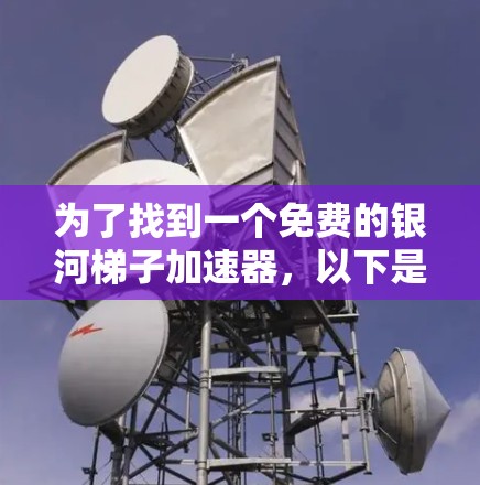 为了找到一个免费的银河梯子加速器，以下是一些步骤和建议