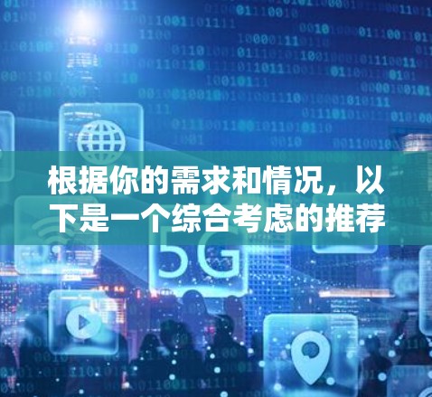 根据你的需求和情况,以下是一个综合考虑的推荐策略,帮助你选择合适的梯子加速器