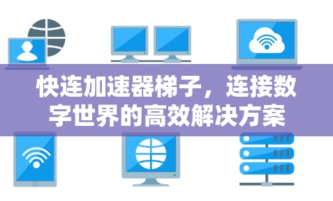 快连加速器梯子,连接数字世界的高效解决方案 快连加速器梯子,连接数字世界的高效解决方案