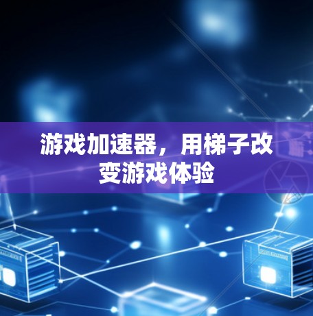 游戏加速器,用梯子改变游戏体验